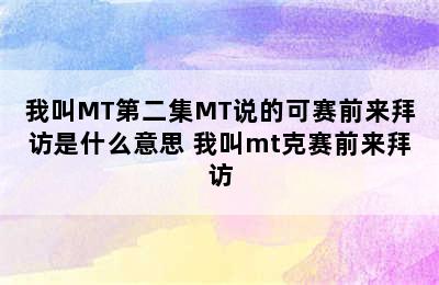 我叫MT第二集MT说的可赛前来拜访是什么意思 我叫mt克赛前来拜访